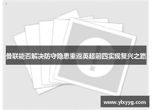 曼联能否解决防守隐患重返英超前四实现复兴之路