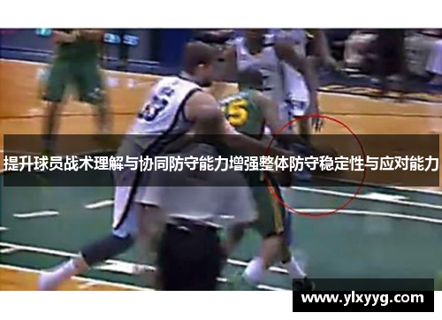 提升球员战术理解与协同防守能力增强整体防守稳定性与应对能力