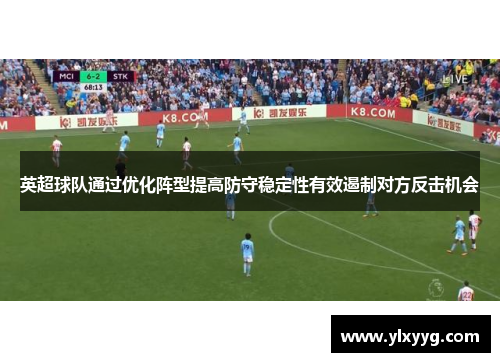 英超球队通过优化阵型提高防守稳定性有效遏制对方反击机会