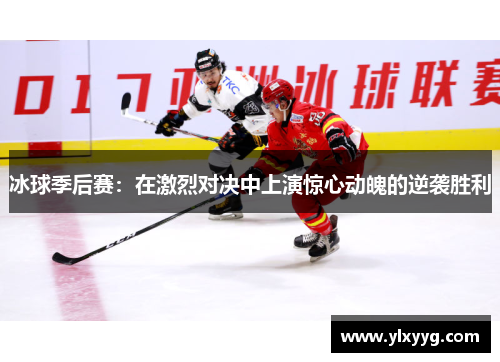 冰球季后赛：在激烈对决中上演惊心动魄的逆袭胜利