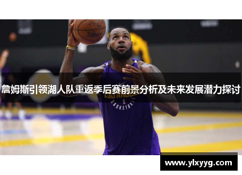 詹姆斯引领湖人队重返季后赛前景分析及未来发展潜力探讨