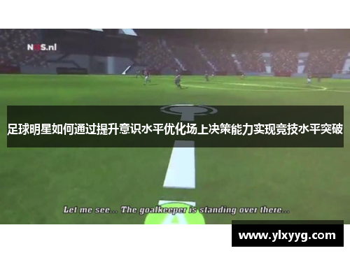 足球明星如何通过提升意识水平优化场上决策能力实现竞技水平突破